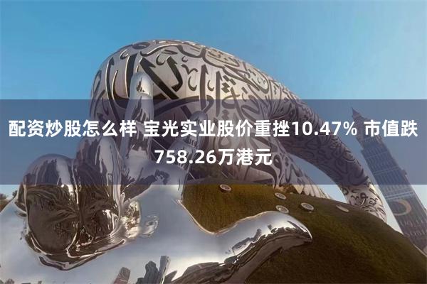 配资炒股怎么样 宝光实业股价重挫10.47% 市值跌758.26万港元