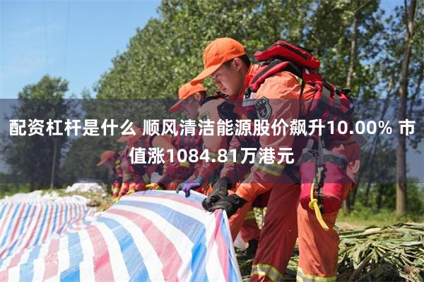 配资杠杆是什么 顺风清洁能源股价飙升10.00% 市值涨1084.81万港元