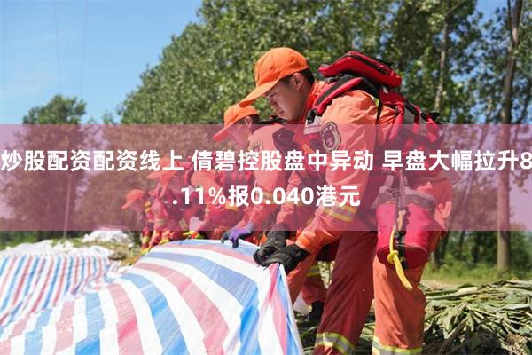 炒股配资配资线上 倩碧控股盘中异动 早盘大幅拉升8.11%报0.040港元