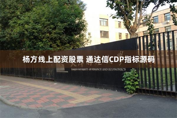 杨方线上配资股票 通达信CDP指标源码