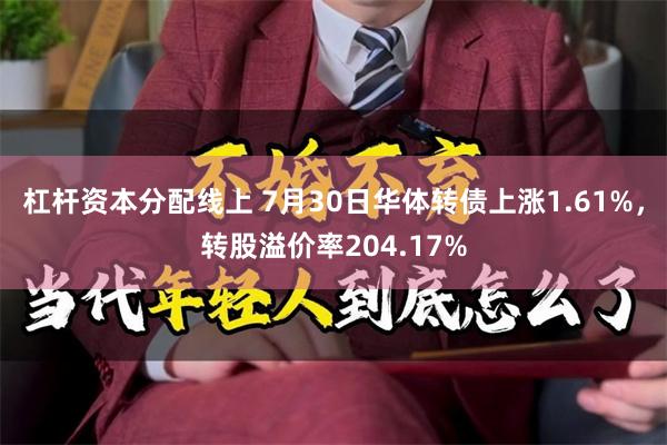 杠杆资本分配线上 7月30日华体转债上涨1.61%，转股溢价率204.17%