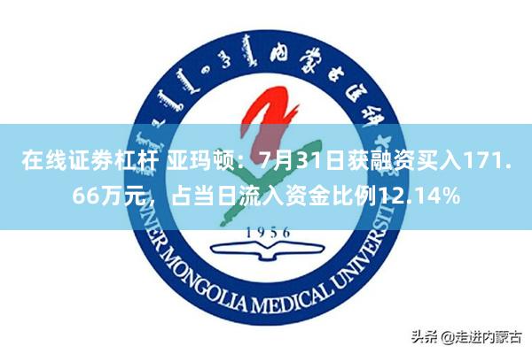 在线证劵杠杆 亚玛顿：7月31日获融资买入171.66万元，占当日流入资金比例12.14%