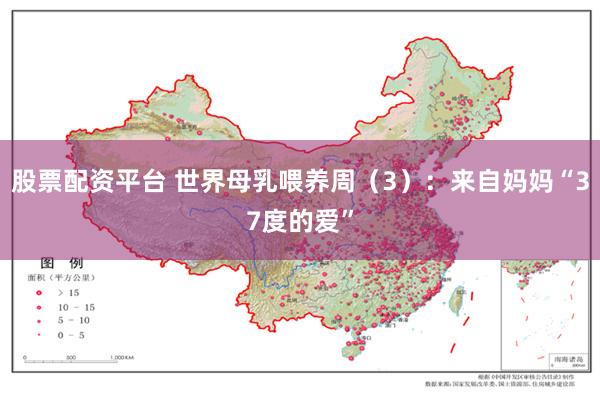 股票配资平台 世界母乳喂养周（3）：来自妈妈“37度的爱”