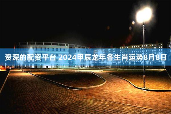 资深的配资平台 2024甲辰龙年各生肖运势8月8日