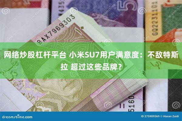 网络炒股杠杆平台 小米SU7用户满意度：不敌特斯拉 超过这些品牌？