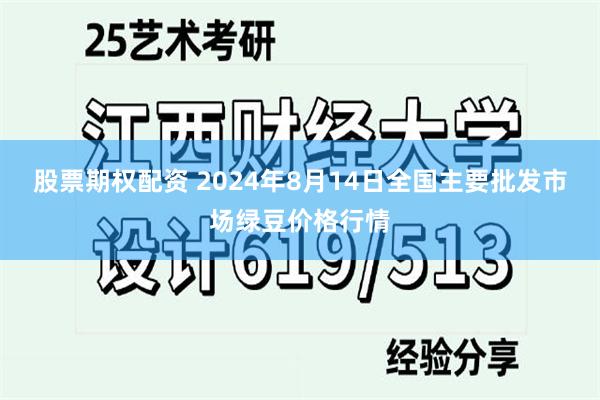 股票期权配资 2024年8月14日全国主要批发市场绿豆价格行情