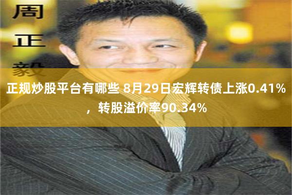 正规炒股平台有哪些 8月29日宏辉转债上涨0.41%，转股溢价率90.34%