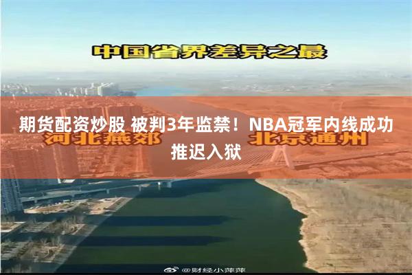 期货配资炒股 被判3年监禁！NBA冠军内线成功推迟入狱