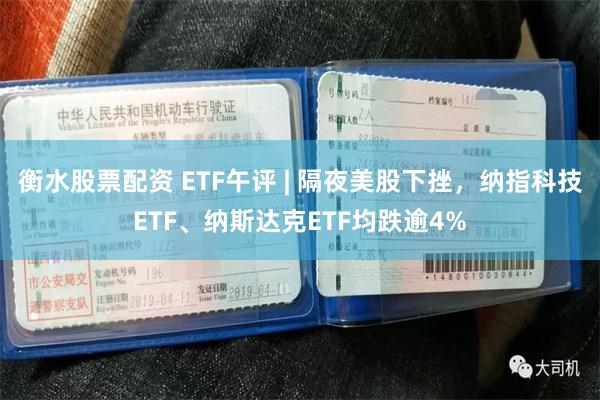 衡水股票配资 ETF午评 | 隔夜美股下挫，纳指科技ETF、纳斯达克ETF均跌逾4%