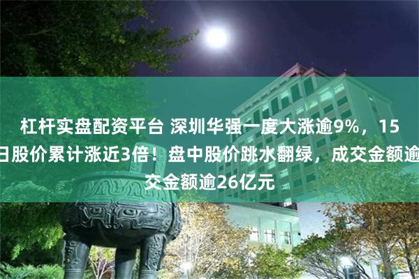 杠杆实盘配资平台 深圳华强一度大涨逾9%，15个交易日股价累计涨近3倍！盘中股价跳水翻绿，成交金额逾26亿元