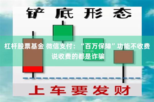 杠杆股票基金 微信支付：“百万保障”功能不收费 说收费的都是诈骗