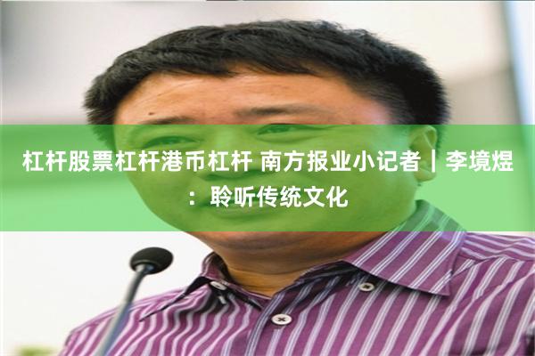 杠杆股票杠杆港币杠杆 南方报业小记者｜李境煜：聆听传统文化