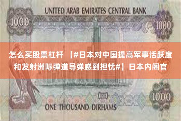 怎么买股票杠杆 【#日本对中国提高军事活跃度和发射洲际弹道导弹感到担忧#】日本内阁官