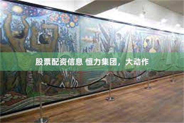 股票配资信息 恒力集团，大动作