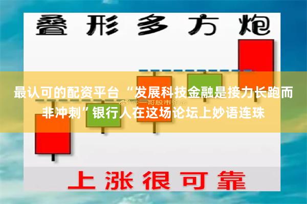 最认可的配资平台 “发展科技金融是接力长跑而非冲刺”银行人在这场论坛上妙语连珠