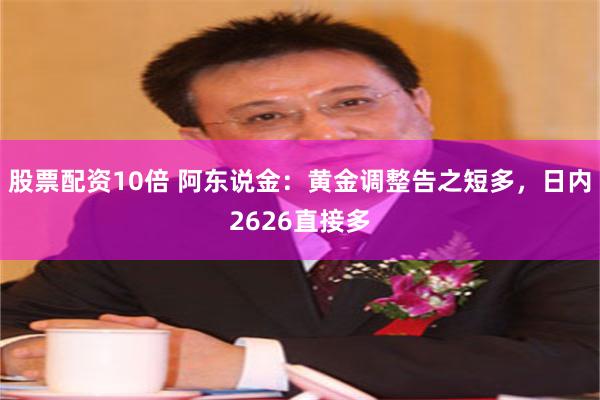 股票配资10倍 阿东说金：黄金调整告之短多，日内2626直接多