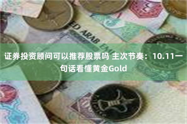 证券投资顾问可以推荐股票吗 主次节奏：10.11一句话看懂黄金Gold