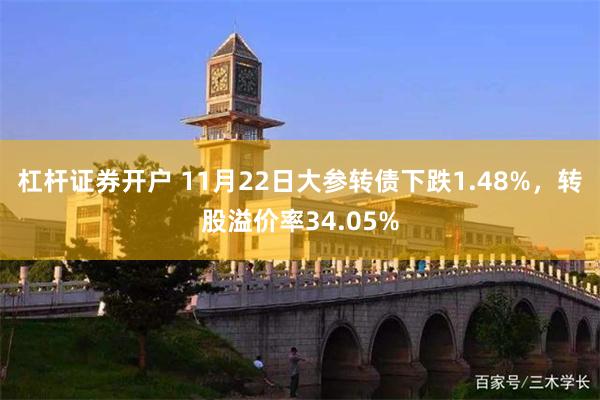 杠杆证券开户 11月22日大参转债下跌1.48%，转股溢价率34.05%