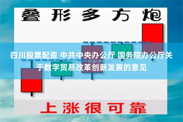 四川股票配资 中共中央办公厅 国务院办公厅关于数字贸易改革创新发展的意见