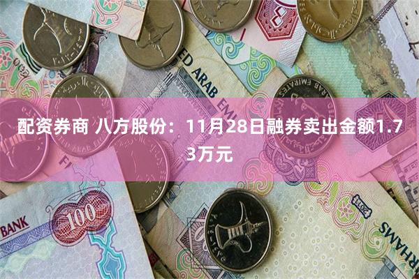 配资券商 八方股份：11月28日融券卖出金额1.73万元