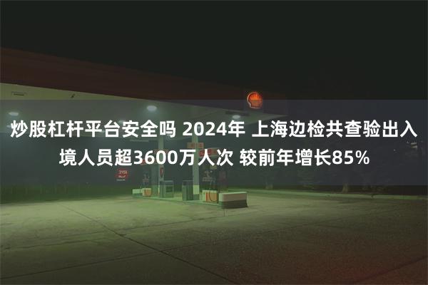 炒股杠杆平台安全吗 2024年 上海边检共查验出入境人员超3600万人次 较前年增长85%