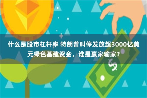 什么是股市杠杆率 特朗普叫停发放超3000亿美元绿色基建资金，谁是赢家输家？