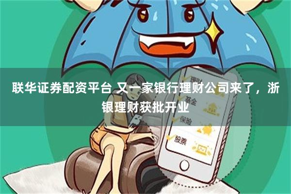 联华证券配资平台 又一家银行理财公司来了，浙银理财获批开业