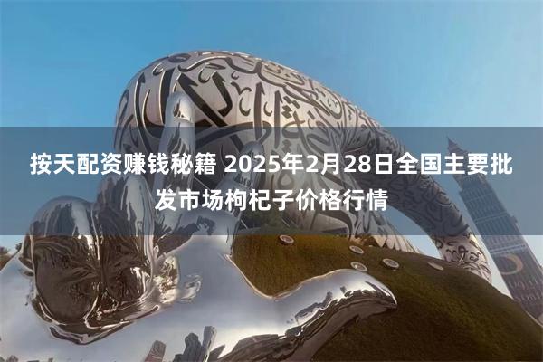 按天配资赚钱秘籍 2025年2月28日全国主要批发市场枸杞子价格行情